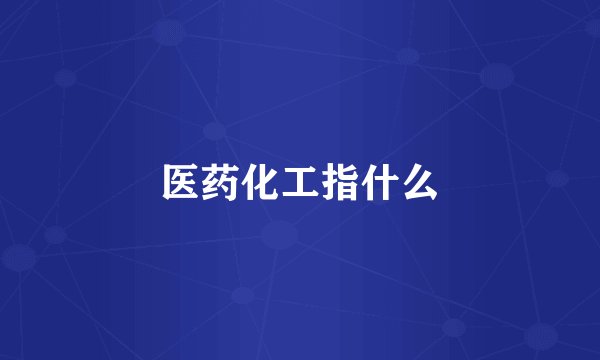 医药化工指什么