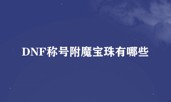 DNF称号附魔宝珠有哪些