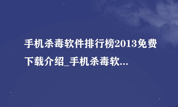 手机杀毒软件排行榜2013免费下载介绍_手机杀毒软件排行榜2013免费下载是什么