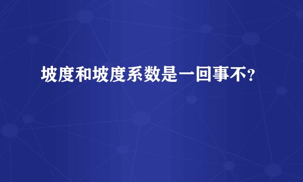 坡度和坡度系数是一回事不？