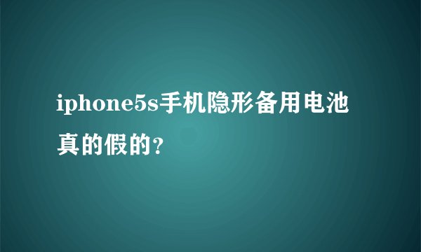 iphone5s手机隐形备用电池真的假的？