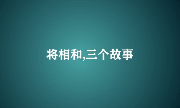 将相和,三个故事
