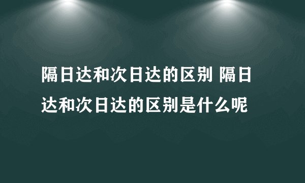 隔日达和次日达的区别 隔日达和次日达的区别是什么呢