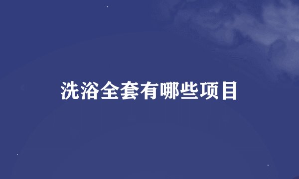 洗浴全套有哪些项目