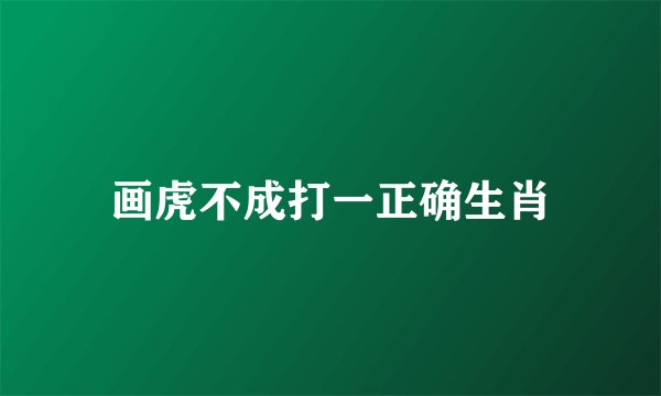 画虎不成打一正确生肖