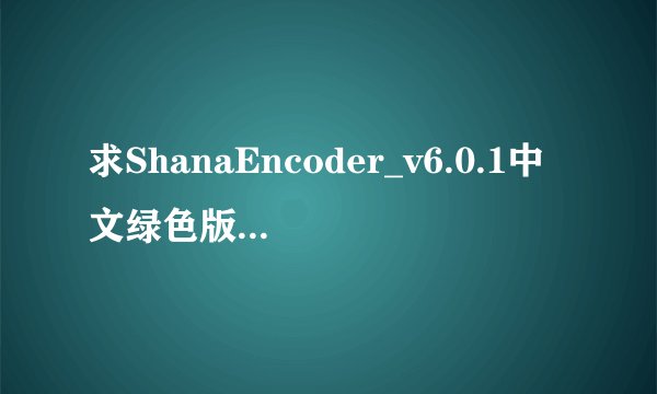 求ShanaEncoder_v6.0.1中文绿色版[更多wpzy.cc].7z网盘链接下载