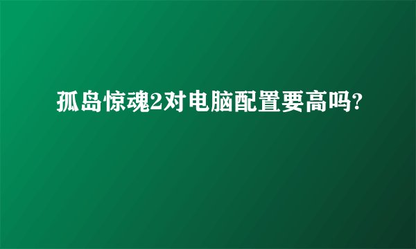 孤岛惊魂2对电脑配置要高吗?