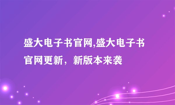 盛大电子书官网,盛大电子书官网更新,新版本来袭