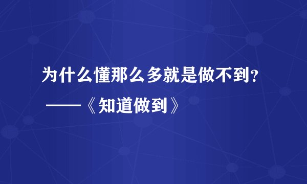 为什么懂那么多就是做不到？ ——《知道做到》