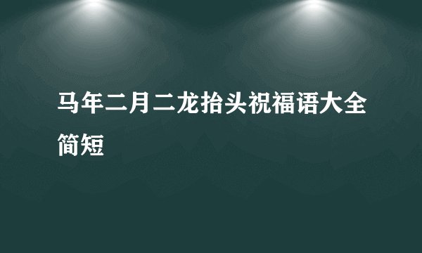 马年二月二龙抬头祝福语大全简短
