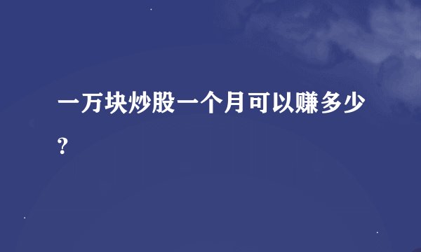 一万块炒股一个月可以赚多少？