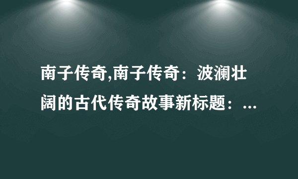 南子传奇,南子传奇：波澜壮阔的古代传奇故事新标题：古代波澜壮阔的传奇故事