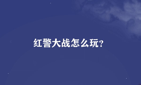 红警大战怎么玩？