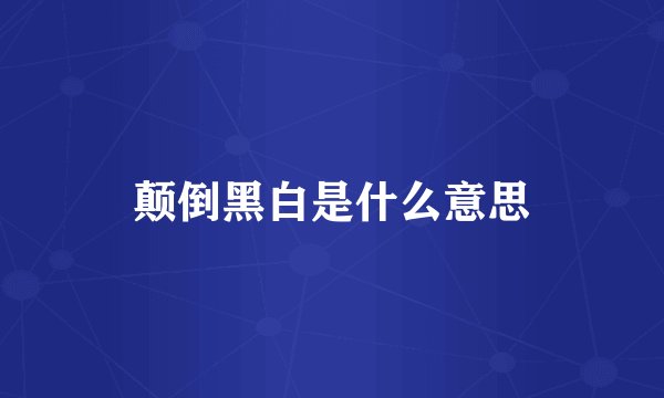 颠倒黑白是什么意思