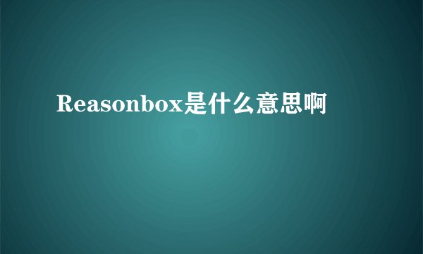 Reasonbox是什么意思啊