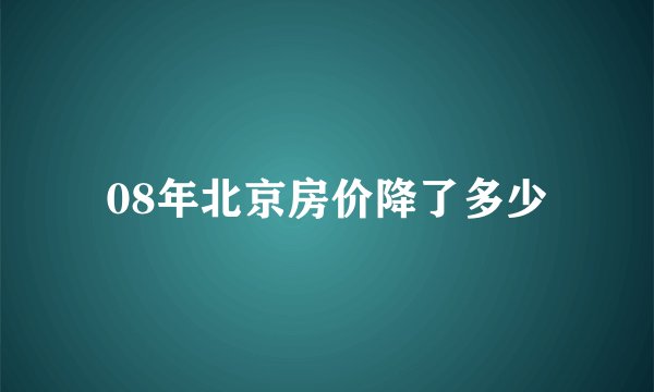 08年北京房价降了多少