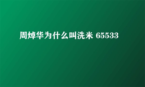 周焯华为什么叫洗米 65533
