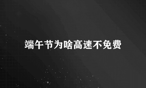 端午节为啥高速不免费
