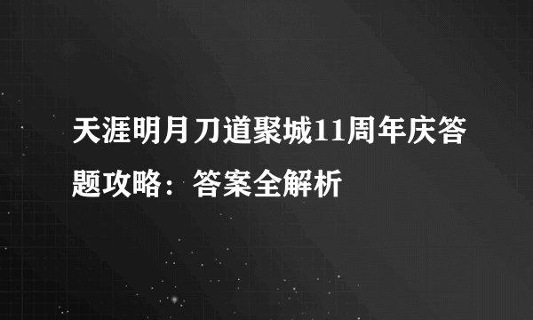 天涯明月刀道聚城11周年庆答题攻略：答案全解析