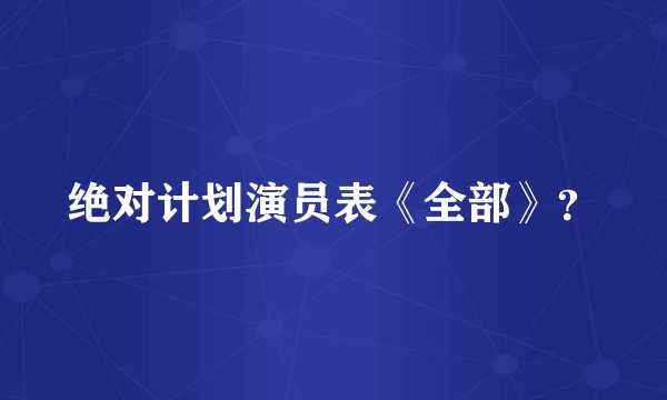绝对计划演员表《全部》？