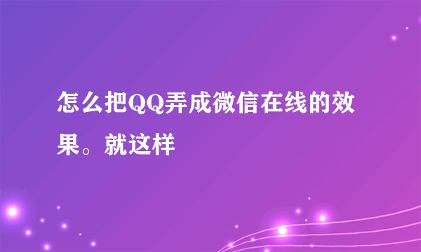 怎么把QQ弄成微信在线的效果。就这样