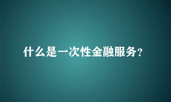 什么是一次性金融服务？