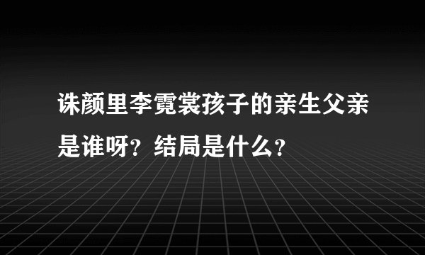 诛颜里李霓裳孩子的亲生父亲是谁呀？结局是什么？