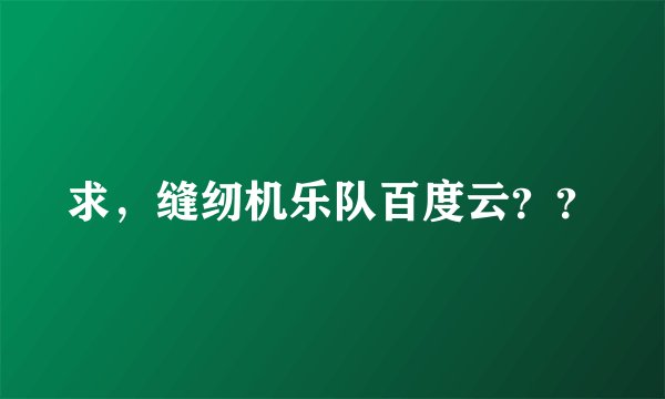 求，缝纫机乐队百度云？？