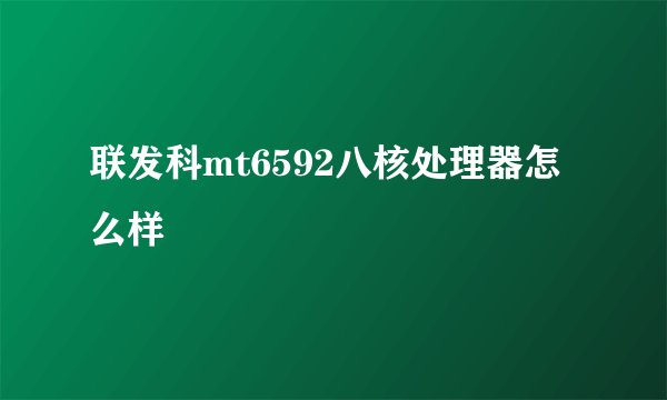 联发科mt6592八核处理器怎么样