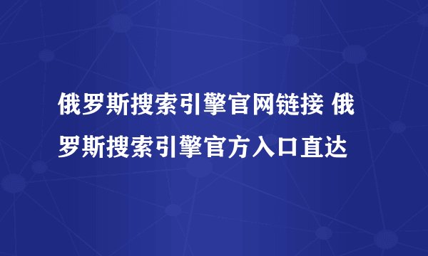 俄罗斯搜索引擎官网链接 俄罗斯搜索引擎官方入口直达