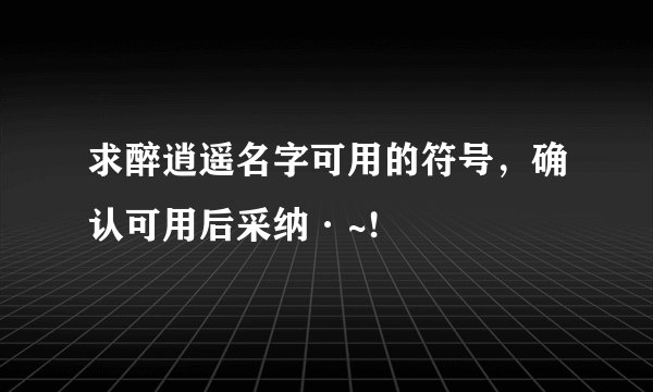 求醉逍遥名字可用的符号，确认可用后采纳·~!