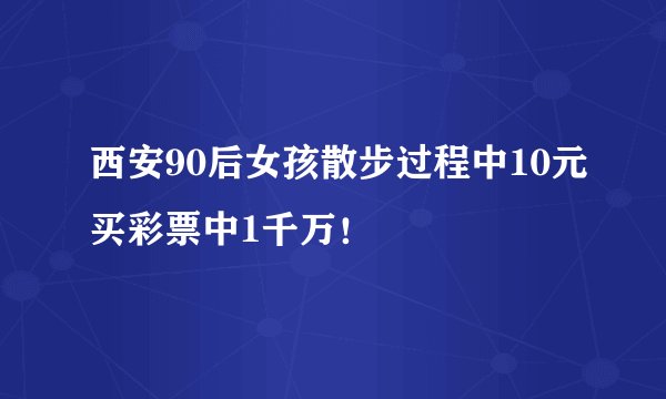 西安90后女孩散步过程中10元买彩票中1千万！