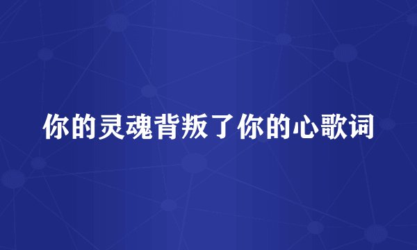 你的灵魂背叛了你的心歌词