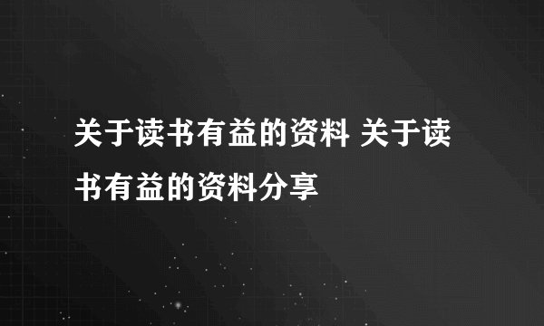 关于读书有益的资料 关于读书有益的资料分享