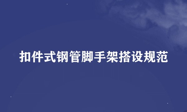 扣件式钢管脚手架搭设规范