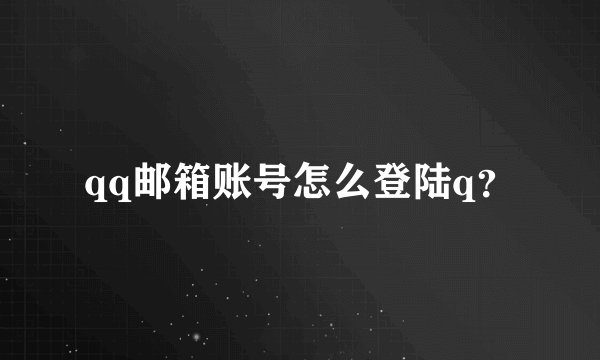 qq邮箱账号怎么登陆q？