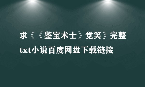 求《《鉴宝术士》觉笑》完整txt小说百度网盘下载链接