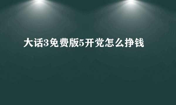 大话3免费版5开党怎么挣钱
