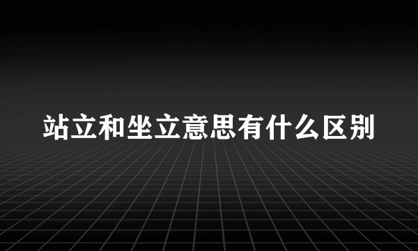 站立和坐立意思有什么区别