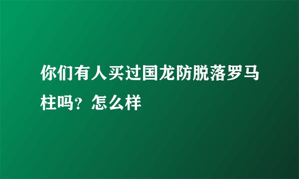 你们有人买过国龙防脱落罗马柱吗？怎么样