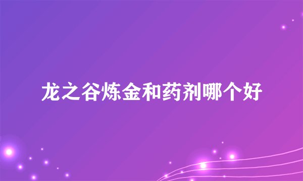 龙之谷炼金和药剂哪个好