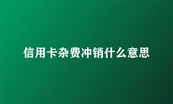 信用卡杂费冲销什么意思