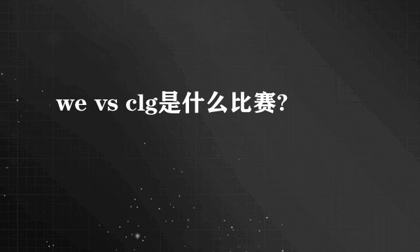 we vs clg是什么比赛?