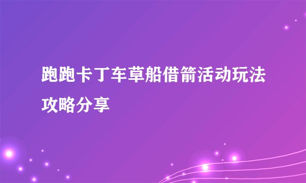 跑跑卡丁车草船借箭活动玩法攻略分享