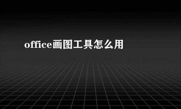 office画图工具怎么用