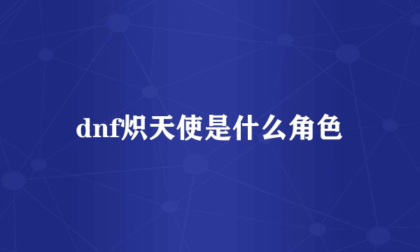 dnf炽天使是什么角色
