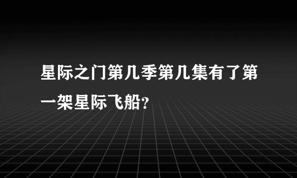 星际之门第几季第几集有了第一架星际飞船？