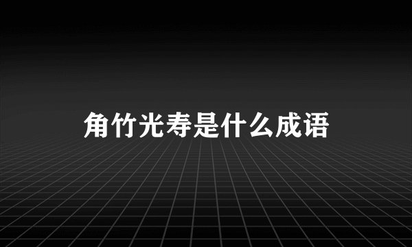 角竹光寿是什么成语