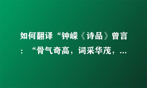 如何翻译“钟嵘《诗品》曾言：“骨气奇高，词采华茂，情兼雅怨，体被文质。”成白话文？