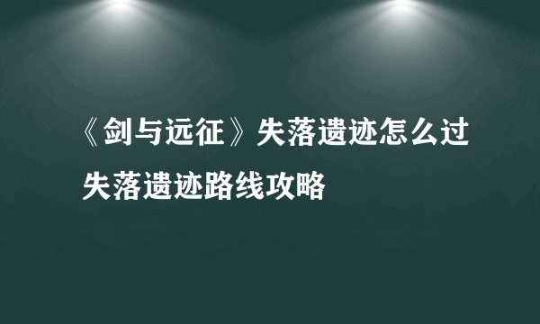 《剑与远征》失落遗迹怎么过 失落遗迹路线攻略